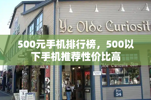 500元手机排行榜，500以下手机推荐性价比高
