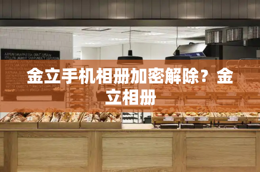 金立手机相册加密解除？金立相册