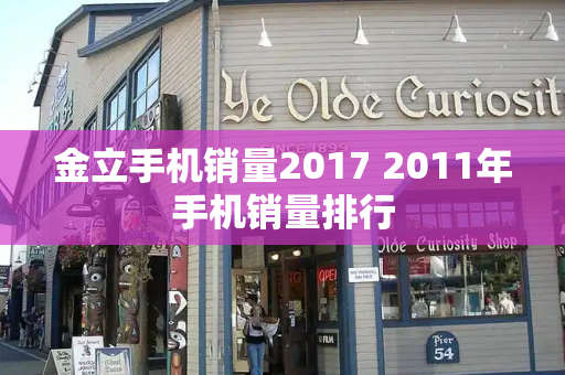 金立手机销量2017 2011年手机销量排行