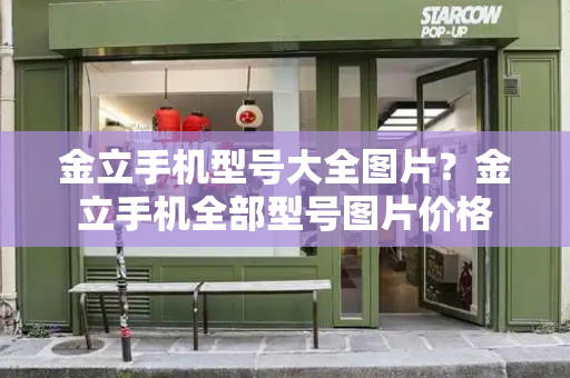 金立手机型号大全图片？金立手机全部型号图片价格
