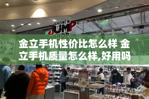 金立手机性价比怎么样 金立手机质量怎么样,好用吗-第1张图片-星选测评