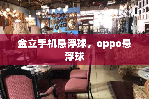 金立手机悬浮球，oppo悬浮球-第1张图片-星选测评