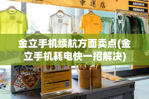 金立手机续航方面卖点(金立手机耗电快一招解决)