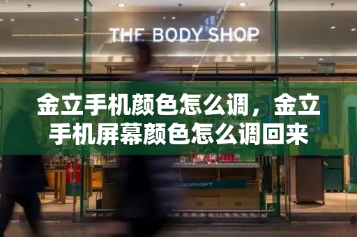 金立手机颜色怎么调，金立手机屏幕颜色怎么调回来