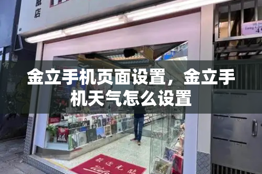 金立手机页面设置，金立手机天气怎么设置-第1张图片-星选测评
