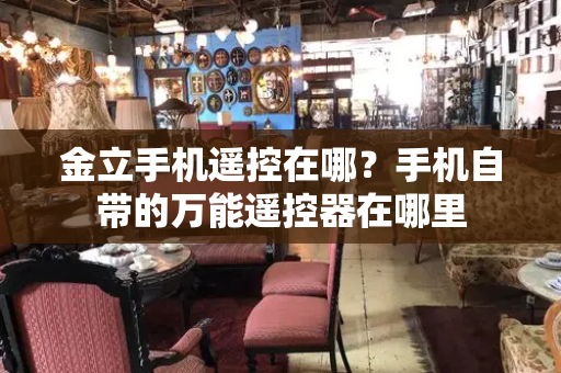 金立手机遥控在哪？手机自带的万能遥控器在哪里