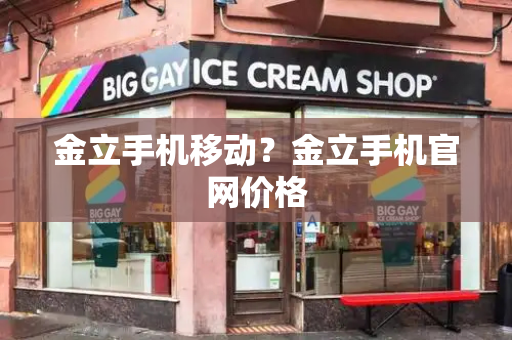 金立手机移动？金立手机官网价格