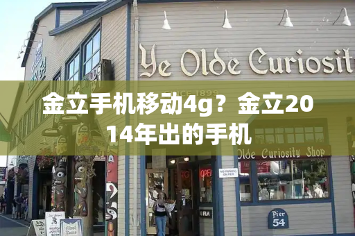 金立手机移动4g？金立2014年出的手机