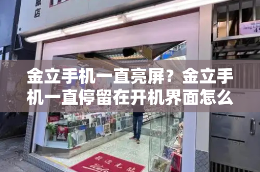 金立手机一直亮屏？金立手机一直停留在开机界面怎么办