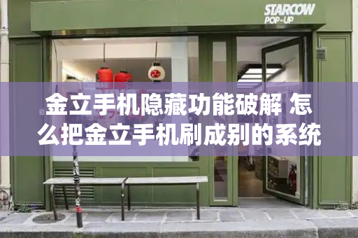 金立手机隐藏功能破解 怎么把金立手机刷成别的系统