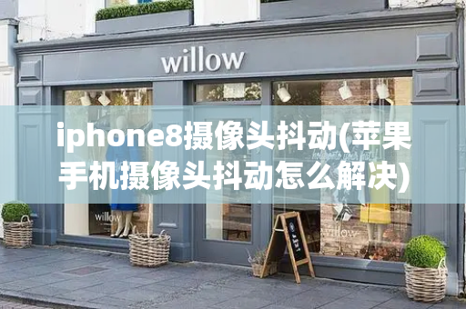 iphone8摄像头抖动(苹果手机摄像头抖动怎么解决)