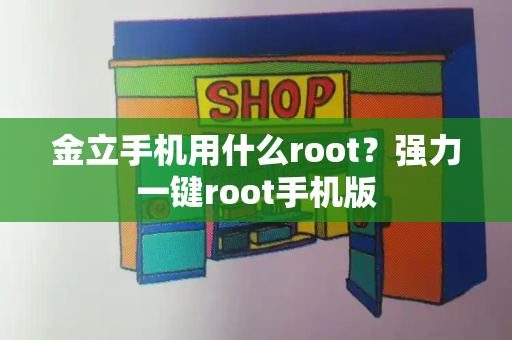 金立手机用什么root？强力一键root手机版-第1张图片-星选测评
