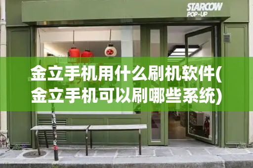 金立手机用什么刷机软件(金立手机可以刷哪些系统)-第1张图片-星选测评