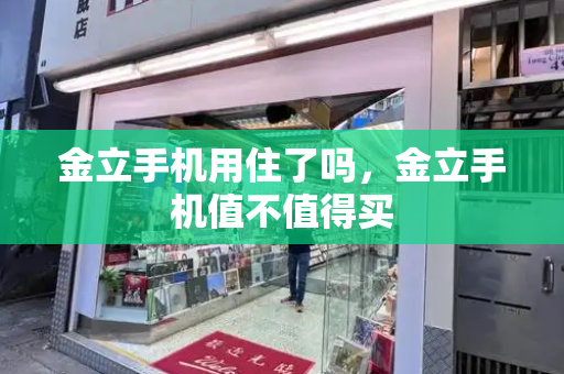 金立手机用住了吗，金立手机值不值得买