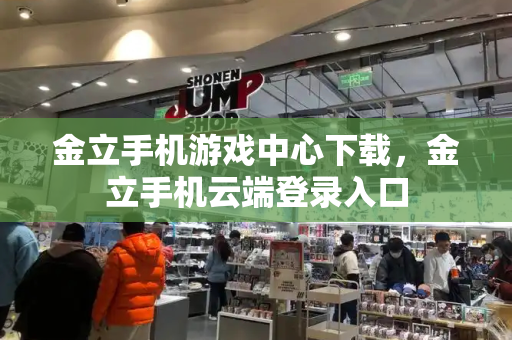 金立手机游戏中心下载，金立手机云端登录入口