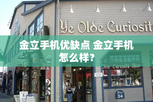 金立手机优缺点 金立手机怎么样？