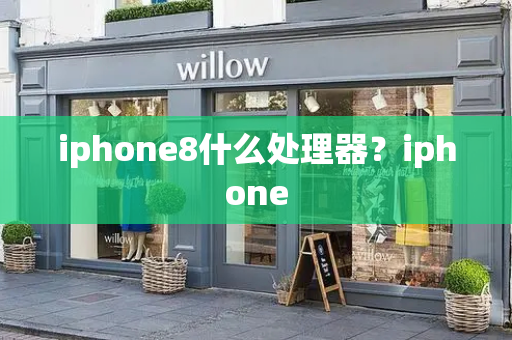 iphone8什么处理器？iphone