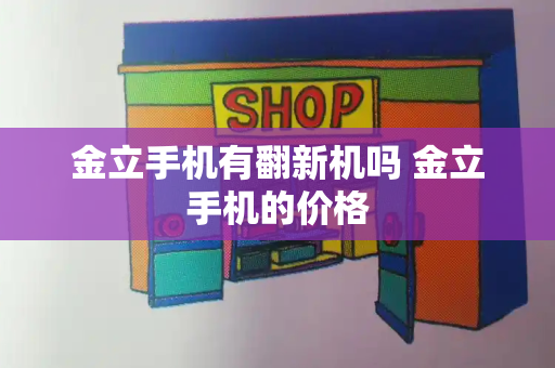 金立手机有翻新机吗 金立手机的价格