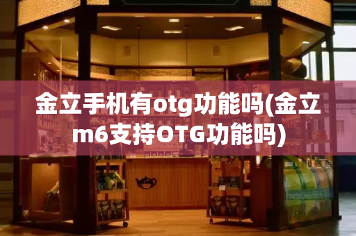 金立手机有otg功能吗(金立m6支持OTG功能吗)