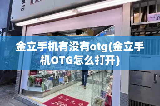 金立手机有没有otg(金立手机OTG怎么打开)