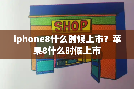 iphone8什么时候上市？苹果8什么时候上市-第1张图片-星选测评