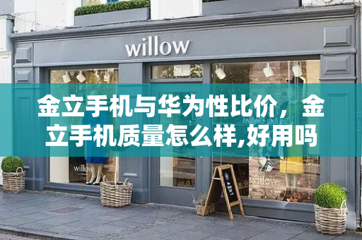 金立手机与华为性比价，金立手机质量怎么样,好用吗