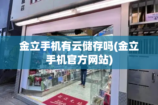 金立手机有云储存吗(金立手机官方网站)