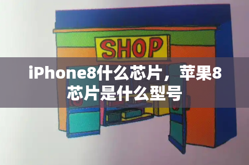 iPhone8什么芯片，苹果8芯片是什么型号-第1张图片-星选测评