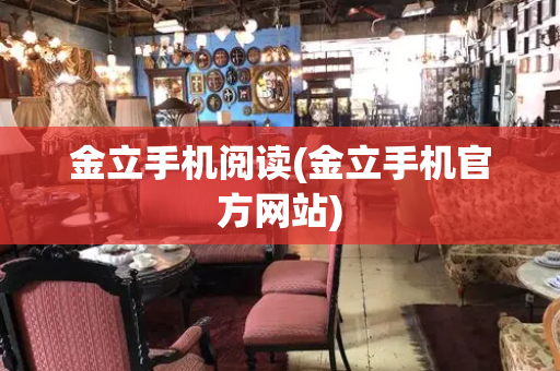 金立手机阅读(金立手机官方网站)