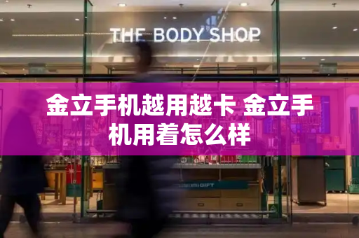 金立手机越用越卡 金立手机用着怎么样-第1张图片-星选测评