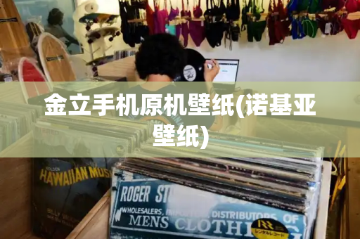 金立手机原机壁纸(诺基亚壁纸)