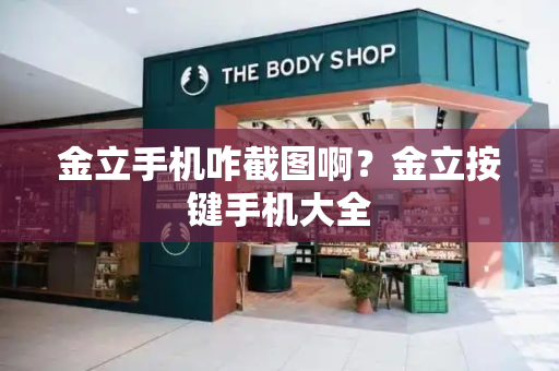 金立手机咋截图啊？金立按键手机大全-第1张图片-星选测评