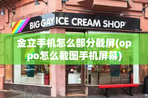 金立手机怎么部分截屏(oppo怎么截图手机屏幕)-第1张图片-星选测评