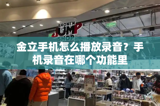 金立手机怎么播放录音？手机录音在哪个功能里