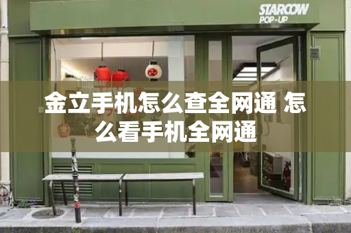 金立手机怎么查全网通 怎么看手机全网通-第1张图片-星选测评
