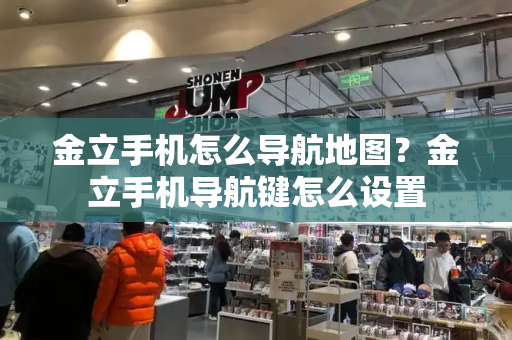金立手机怎么导航地图？金立手机导航键怎么设置