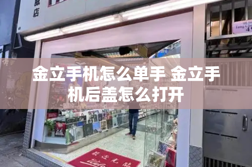 金立手机怎么单手 金立手机后盖怎么打开-第1张图片-星选测评