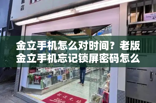 金立手机怎么对时间？老版金立手机忘记锁屏密码怎么办