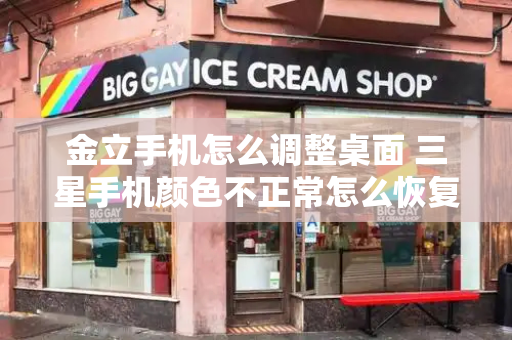 金立手机怎么调整桌面 三星手机颜色不正常怎么恢复-第1张图片-星选测评