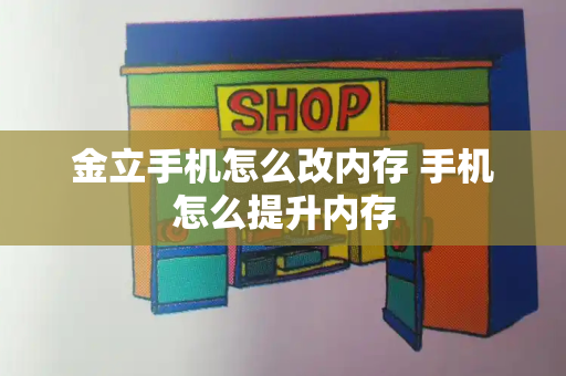 金立手机怎么改内存 手机怎么提升内存-第1张图片-星选测评