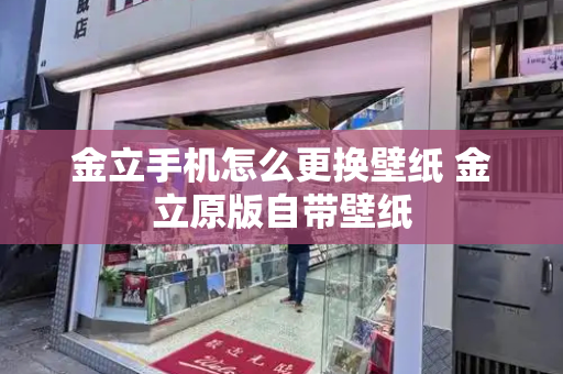 金立手机怎么更换壁纸 金立原版自带壁纸