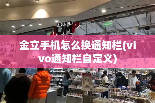 金立手机怎么换通知栏(vivo通知栏自定义)
