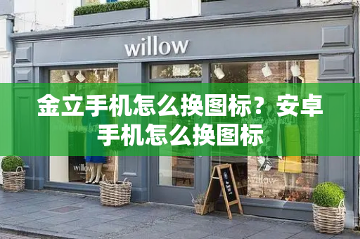 金立手机怎么换图标？安卓手机怎么换图标