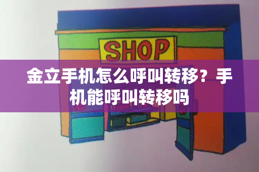 金立手机怎么呼叫转移？手机能呼叫转移吗