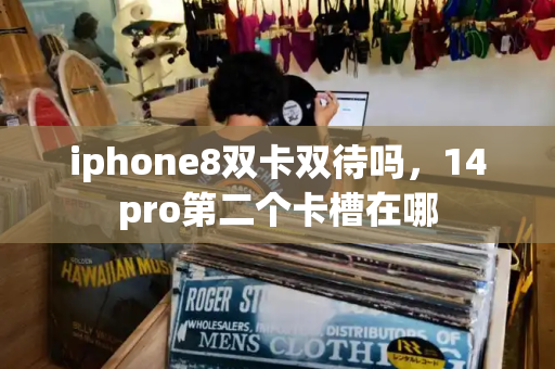 iphone8双卡双待吗，14pro第二个卡槽在哪