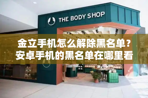 金立手机怎么解除黑名单？安卓手机的黑名单在哪里看-第1张图片-星选测评