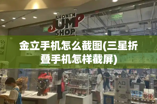 金立手机怎么截图(三星折叠手机怎样截屏)-第1张图片-星选测评