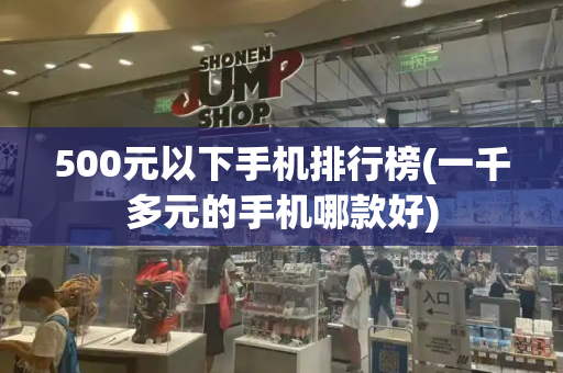 500元以下手机排行榜(一千多元的手机哪款好)