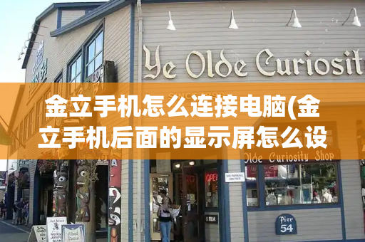 金立手机怎么连接电脑(金立手机后面的显示屏怎么设置)