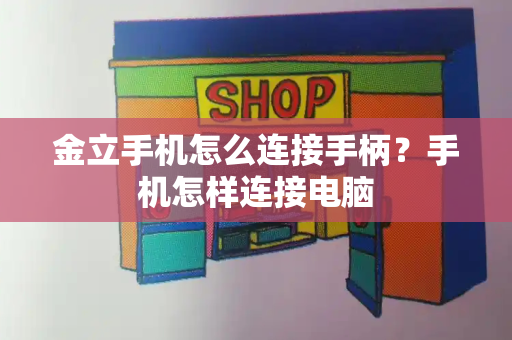 金立手机怎么连接手柄？手机怎样连接电脑-第1张图片-星选测评